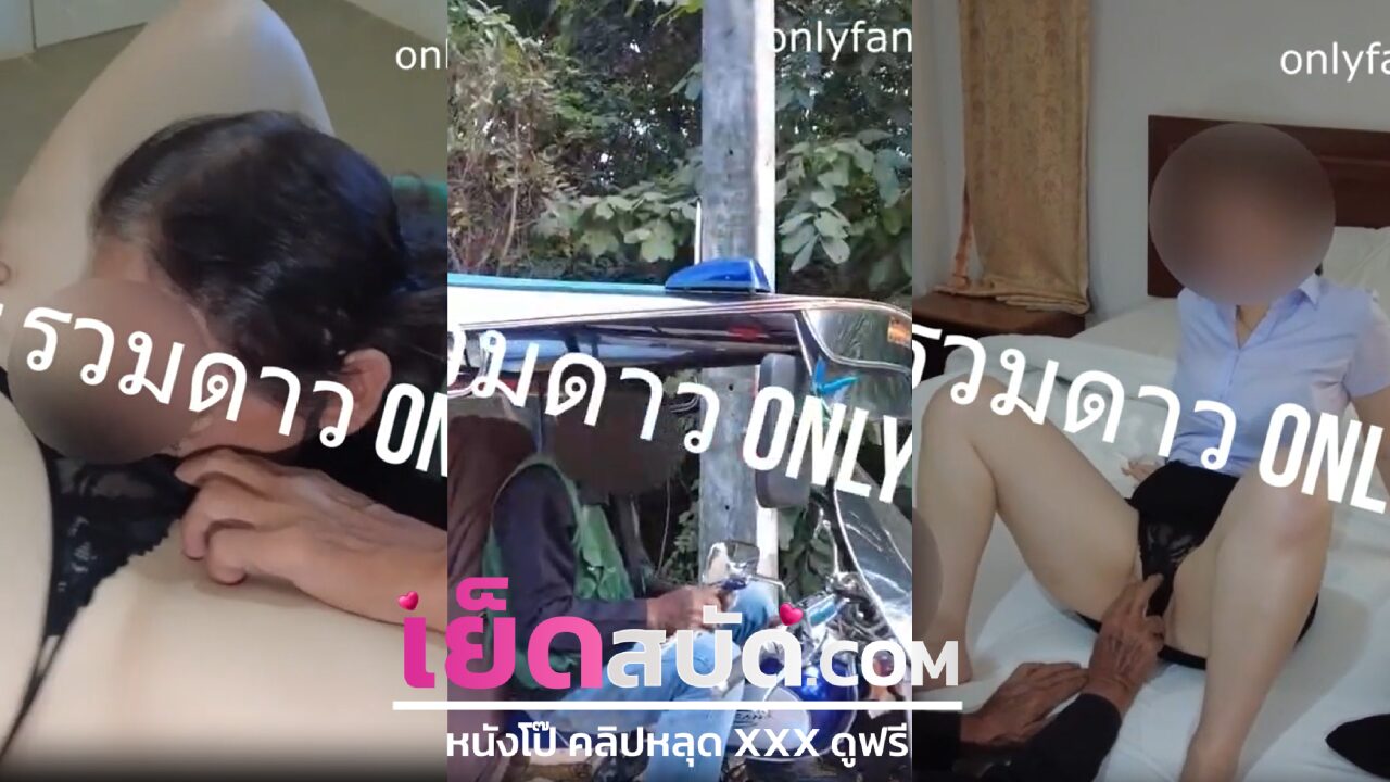 คลิปหลุดxxx นักศึกษานักตุ๊กๆกลับบ้านเกิดอาการเงี่ยนจัด ชวนคนขับไปล่อกันในโรงแรม เจอลุงจับขยี้เม็ดแตดเลียหีให้โครตฟิน