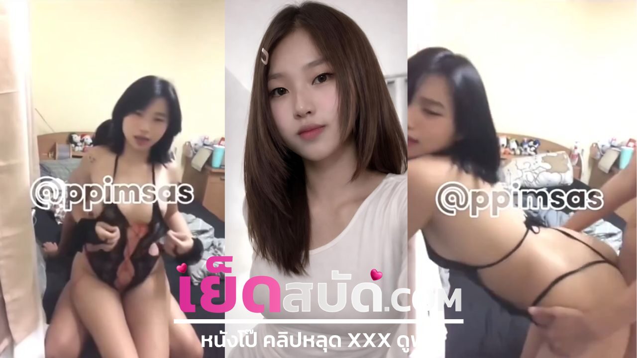 คลิปหลุดมาใหม่ ppimsas สาวขี้เงี่ยน XXX ดุเดือดระดับพริกสิบเม็ด ลีลาการปรนเปรอหนุ่มคู่ใจที่ดูแล้วต้องยอมใจในความทุ่มเท แตกใน แหวกหี โชว์นม ครบทุกท่า
